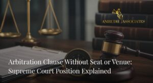 Arbitration clause without seat or venue concept showing arbitration law in India - ANIRUDH ASSOCIATE