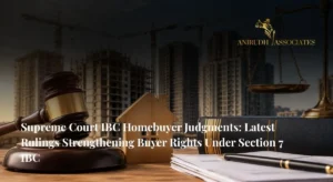 Supreme Court IBC Homebuyer Judgments depicting legal protection for homebuyers facing delayed possession through Section 7 of the Insolvency and Bankruptcy Code - Anirudh Associate